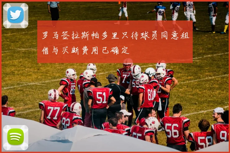 罗马签拉斯帕多里只待球员同意租借与买断费用已确定