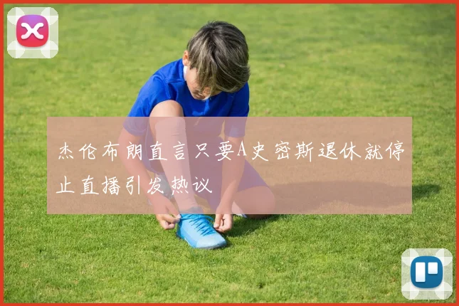 杰伦布朗直言只要A史密斯退休就停止直播引发热议