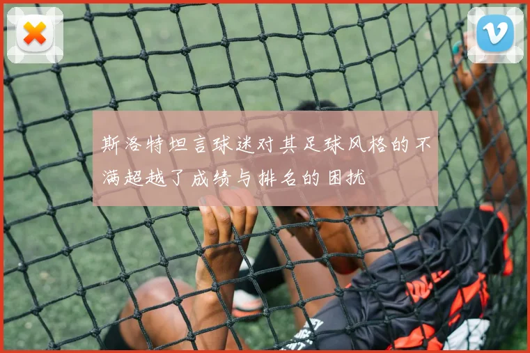斯洛特坦言球迷对其足球风格的不满超越了成绩与排名的困扰