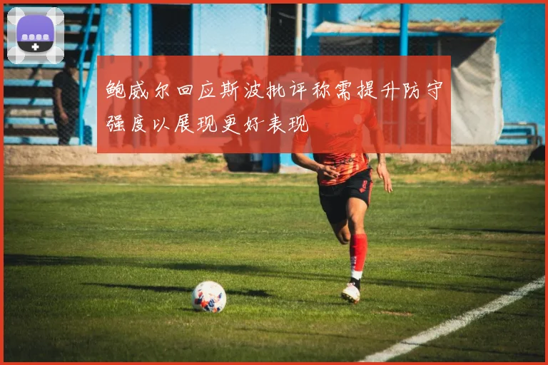 鲍威尔回应斯波批评称需提升防守强度以展现更好表现