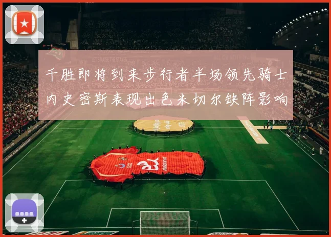 千胜即将到来步行者半场领先骑士内史密斯表现出色米切尔缺阵影响比赛走势