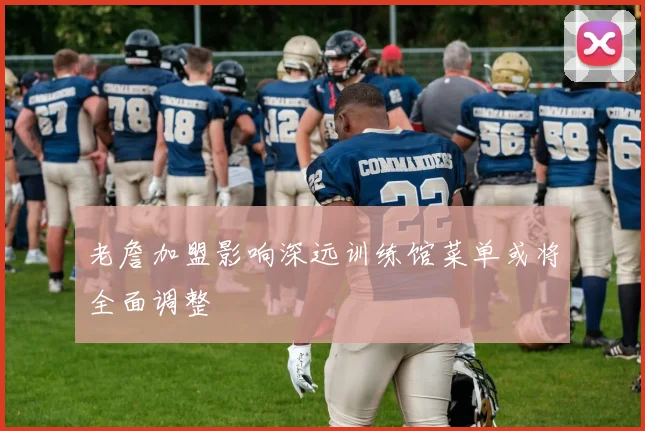 老詹加盟影响深远训练馆菜单或将全面调整