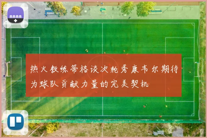 热火教练蒂格谈次轮秀康韦尔期待为球队贡献力量的完美契机