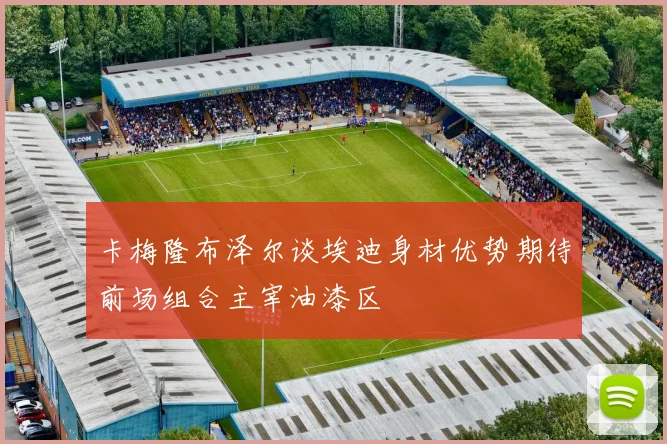 卡梅隆布泽尔谈埃迪身材优势期待前场组合主宰油漆区