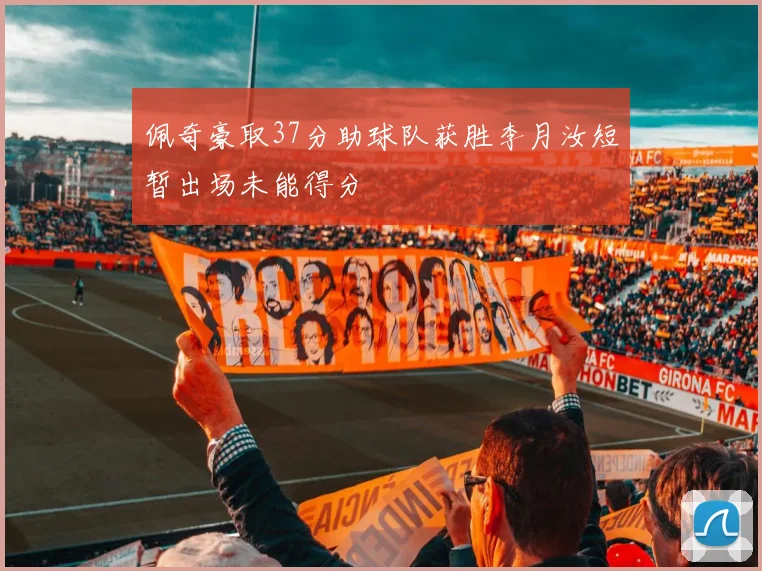 佩奇豪取37分助球队获胜李月汝短暂出场未能得分