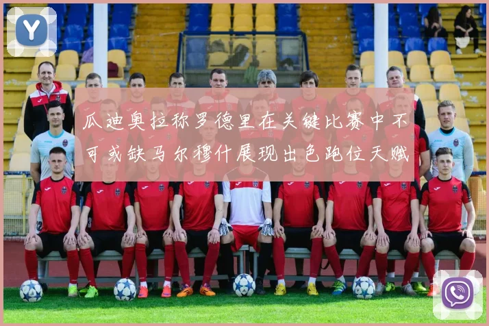 瓜迪奥拉称罗德里在关键比赛中不可或缺马尔穆什展现出色跑位天赋
