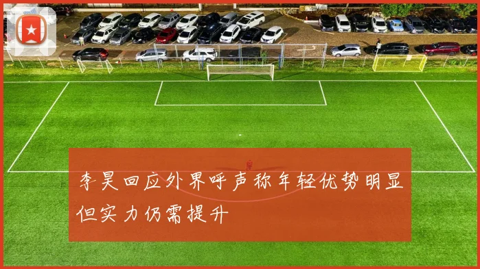 李昊回应外界呼声称年轻优势明显但实力仍需提升